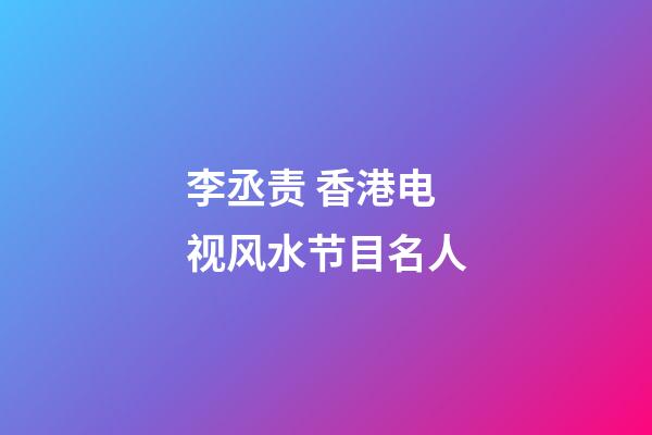李丞责 香港电视风水节目名人